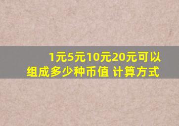 1元5元10元20元可以组成多少种币值 计算方式